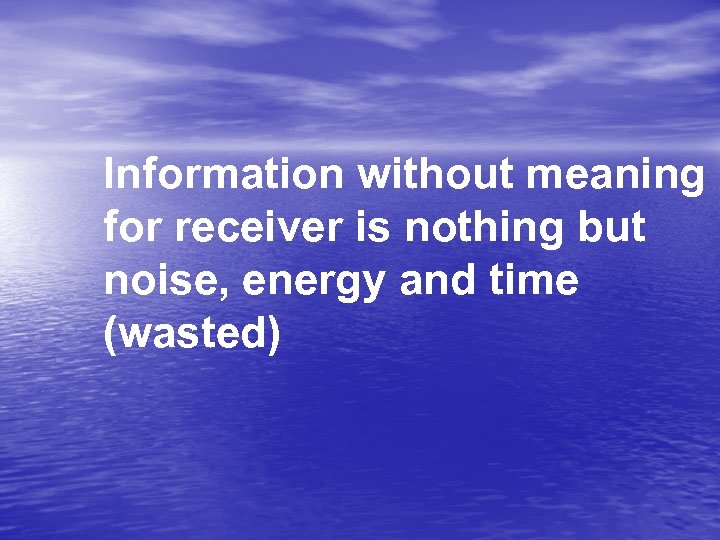 Information without meaning for receiver is nothing but noise, energy and time (wasted) 