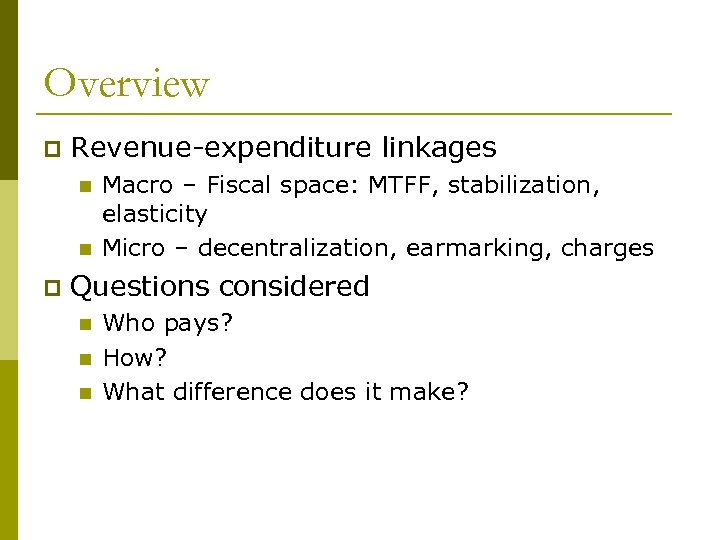 Overview p Revenue-expenditure linkages n n p Macro – Fiscal space: MTFF, stabilization, elasticity