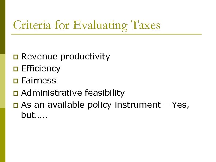 Criteria for Evaluating Taxes Revenue productivity p Efficiency p Fairness p Administrative feasibility p