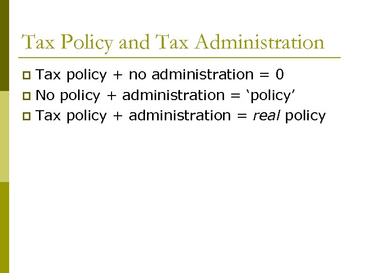 Tax Policy and Tax Administration Tax policy + no administration = 0 p No