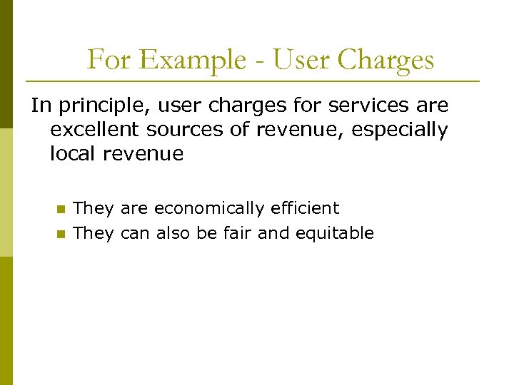 For Example - User Charges In principle, user charges for services are excellent sources