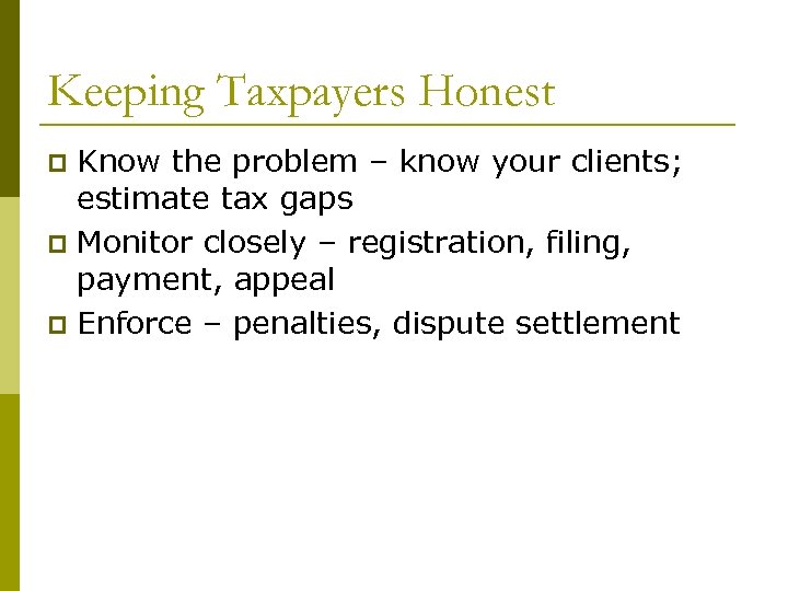 Keeping Taxpayers Honest Know the problem – know your clients; estimate tax gaps p