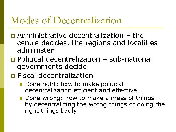 Modes of Decentralization Administrative decentralization – the centre decides, the regions and localities administer