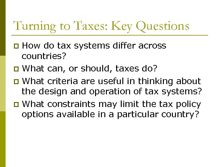 Turning to Taxes: Key Questions How do tax systems differ across countries? p What