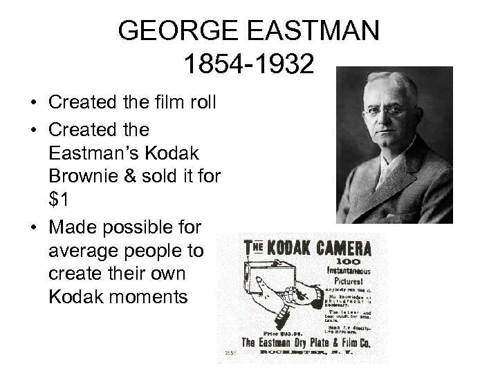 GEORGE EASTMAN 1854 -1932 • Created the film roll • Created the Eastman’s Kodak