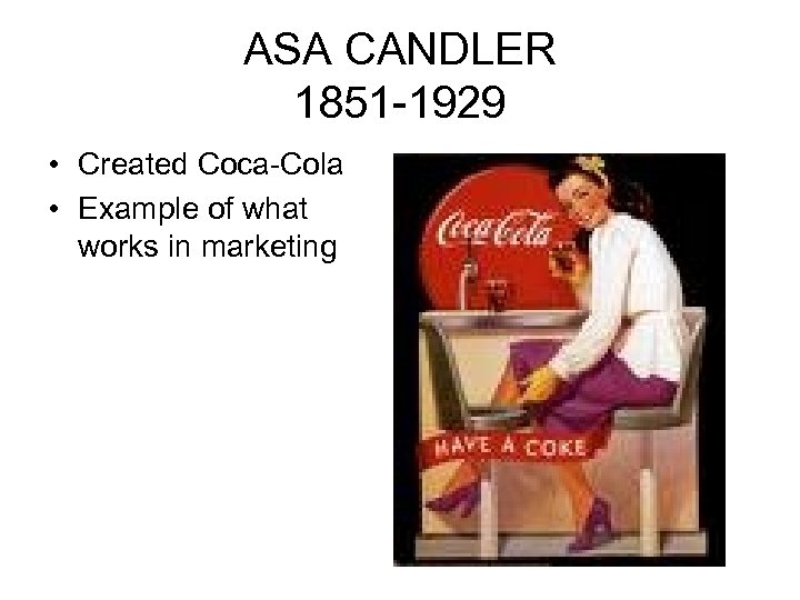 ASA CANDLER 1851 -1929 • Created Coca-Cola • Example of what works in marketing