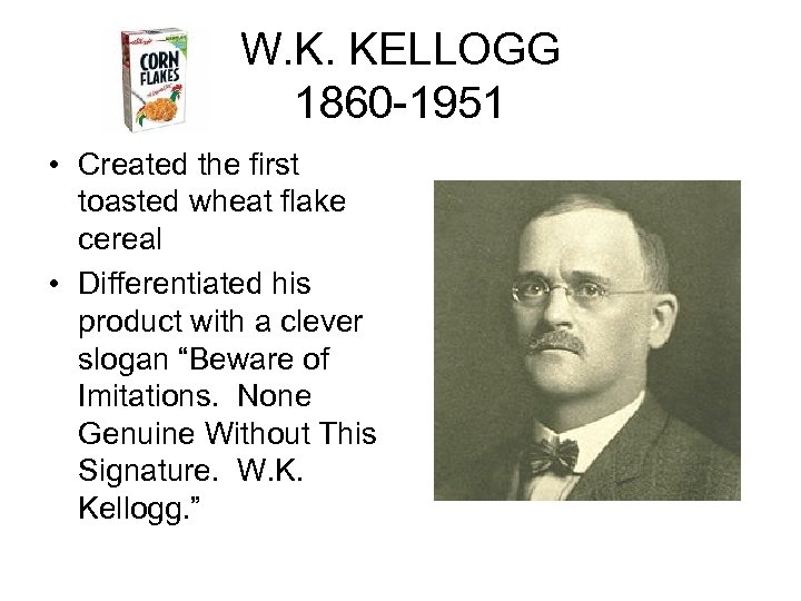 W. K. KELLOGG 1860 -1951 • Created the first toasted wheat flake cereal •