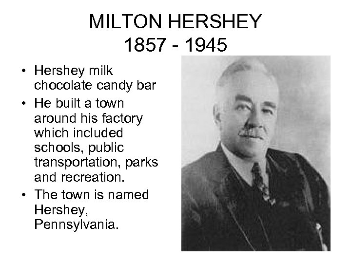 MILTON HERSHEY 1857 - 1945 • Hershey milk chocolate candy bar • He built