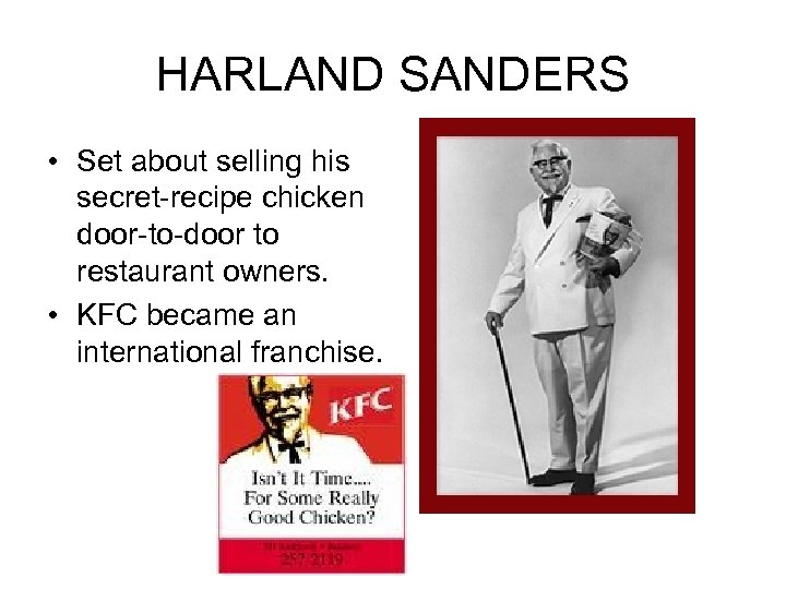 HARLAND SANDERS • Set about selling his secret-recipe chicken door-to-door to restaurant owners. •