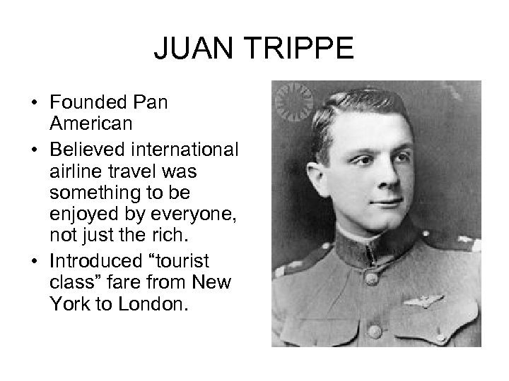 JUAN TRIPPE • Founded Pan American • Believed international airline travel was something to