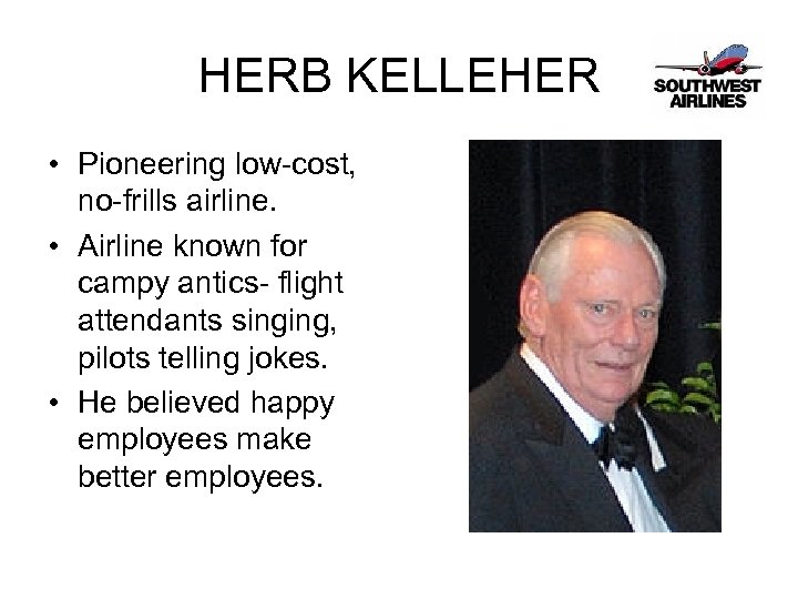 HERB KELLEHER • Pioneering low-cost, no-frills airline. • Airline known for campy antics- flight