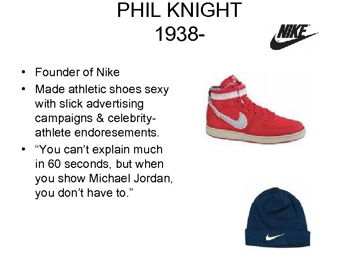 PHIL KNIGHT 1938 • Founder of Nike • Made athletic shoes sexy with slick