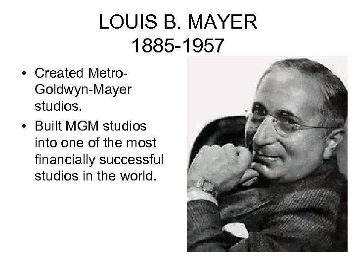 LOUIS B. MAYER 1885 -1957 • Created Metro. Goldwyn-Mayer studios. • Built MGM studios