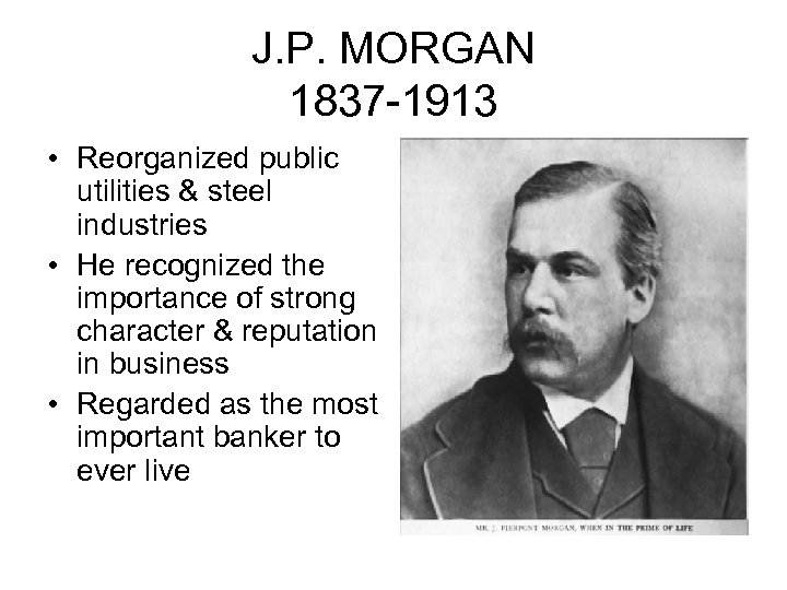 J. P. MORGAN 1837 -1913 • Reorganized public utilities & steel industries • He