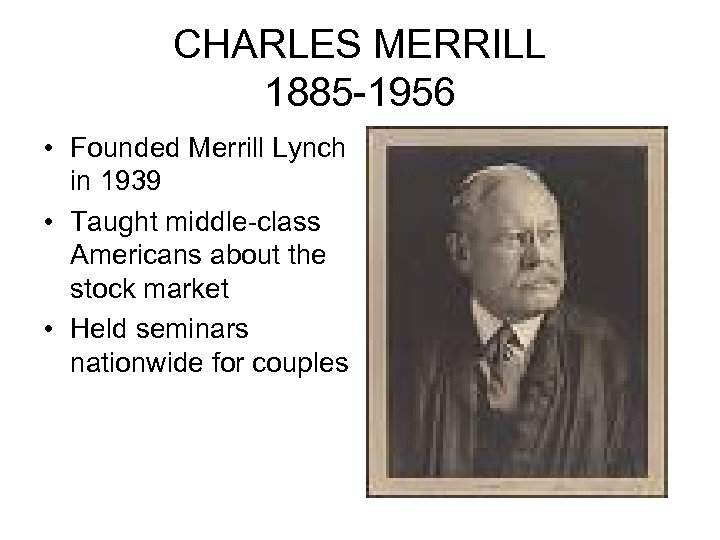 CHARLES MERRILL 1885 -1956 • Founded Merrill Lynch in 1939 • Taught middle-class Americans