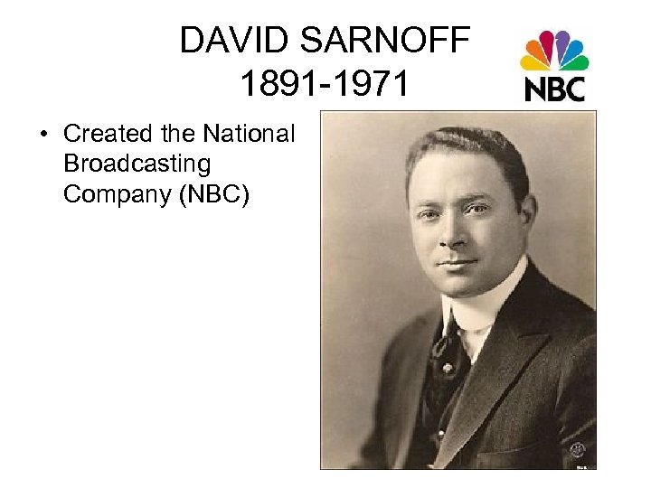 DAVID SARNOFF 1891 -1971 • Created the National Broadcasting Company (NBC) 