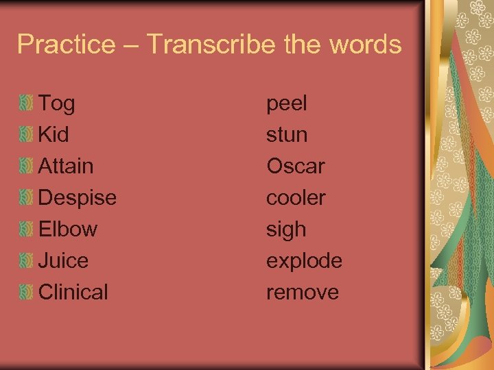 Practice – Transcribe the words Tog Kid Attain Despise Elbow Juice Clinical peel stun