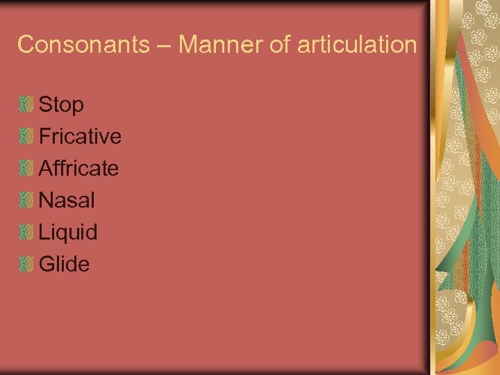 Consonants – Manner of articulation Stop Fricative Affricate Nasal Liquid Glide 