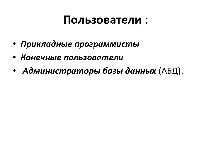 Пользователи : • Прикладные программисты • Конечные пользователи • Администраторы базы данных (АБД). 
