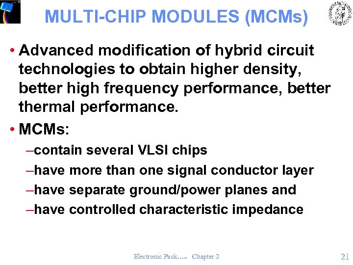 MULTI-CHIP MODULES (MCMs) • Advanced modification of hybrid circuit technologies to obtain higher density,