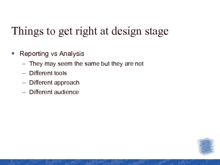 Things to get right at design stage § Reporting vs Analysis – They may