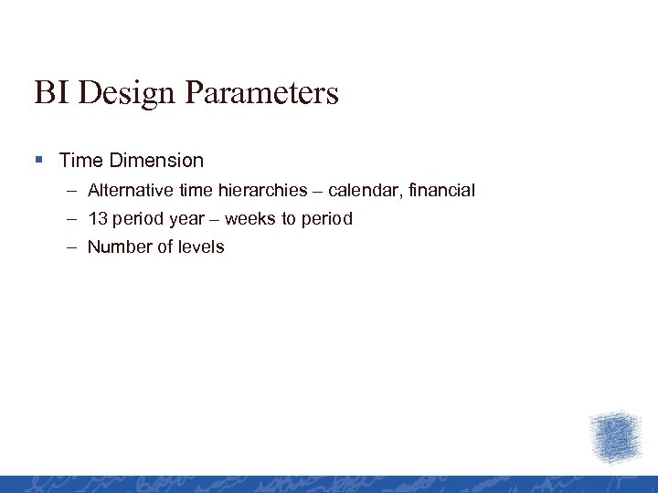 BI Design Parameters § Time Dimension – Alternative time hierarchies – calendar, financial –