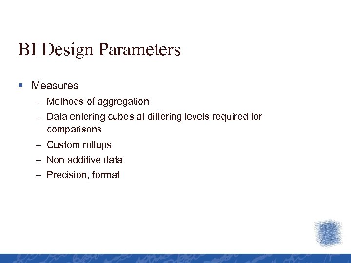 BI Design Parameters § Measures – Methods of aggregation – Data entering cubes at