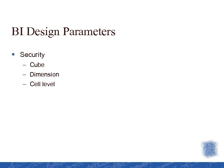 BI Design Parameters § Security – Cube – Dimension – Cell level 