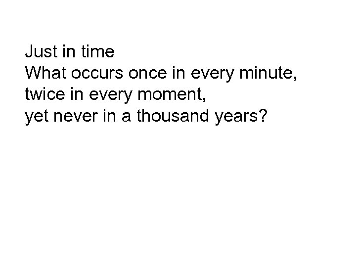 Just in time What occurs once in every minute, twice in every moment, yet