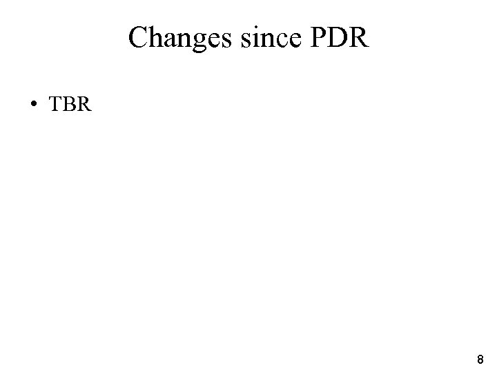 Changes since PDR • TBR 8 