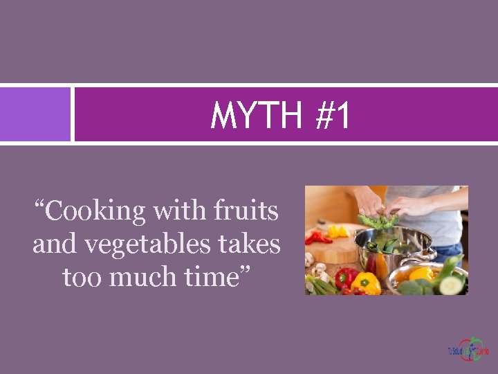 MYTH #1 “Cooking with fruits and vegetables takes too much time” 