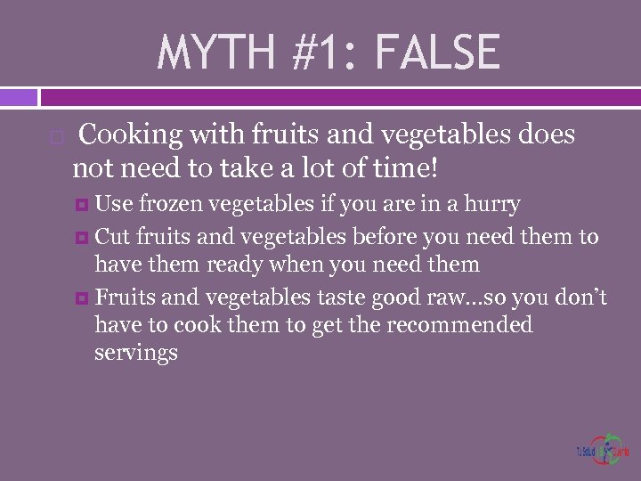 MYTH #1: FALSE Cooking with fruits and vegetables does not need to take a