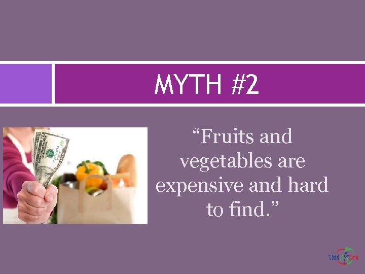 MYTH #2 “Fruits and vegetables are expensive and hard to find. ” 