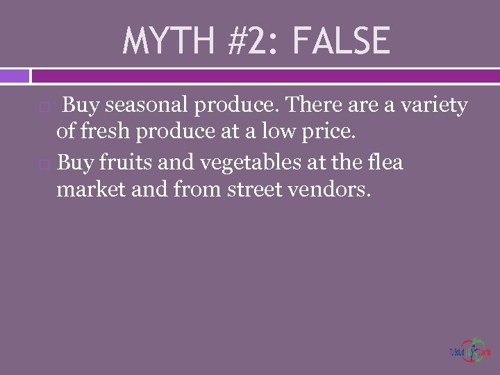 MYTH #2: FALSE Buy seasonal produce. There a variety of fresh produce at a