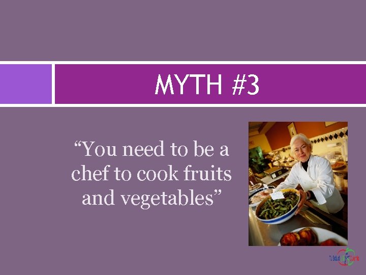 MYTH #3 “You need to be a chef to cook fruits and vegetables” 
