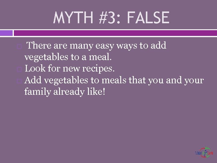 MYTH #3: FALSE There are many easy ways to add vegetables to a meal.