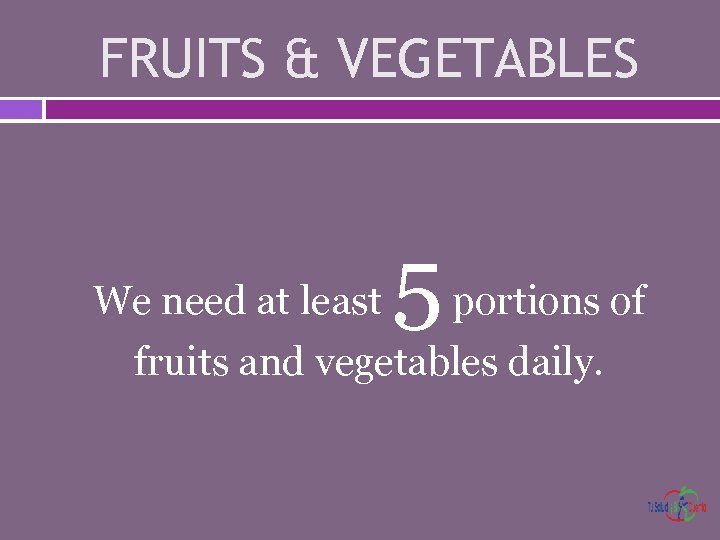FRUITS & VEGETABLES We need at least 5 portions of fruits and vegetables daily.