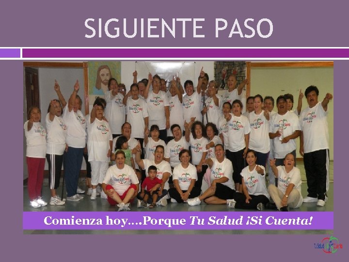 SIGUIENTE PASO Comienza hoy…. Porque Tu Salud ¡Si Cuenta! 