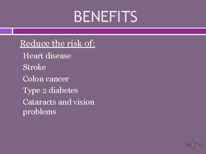 BENEFITS Reduce the risk of: Heart disease Stroke Colon cancer Type 2 diabetes Cataracts
