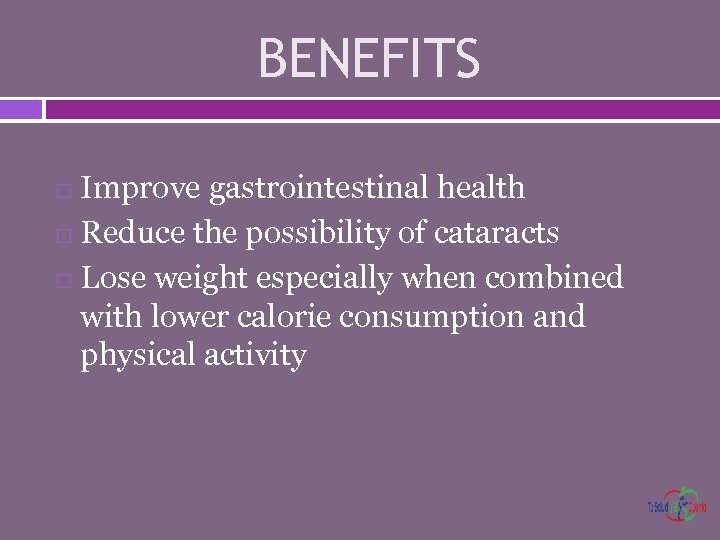 BENEFITS Improve gastrointestinal health Reduce the possibility of cataracts Lose weight especially when combined