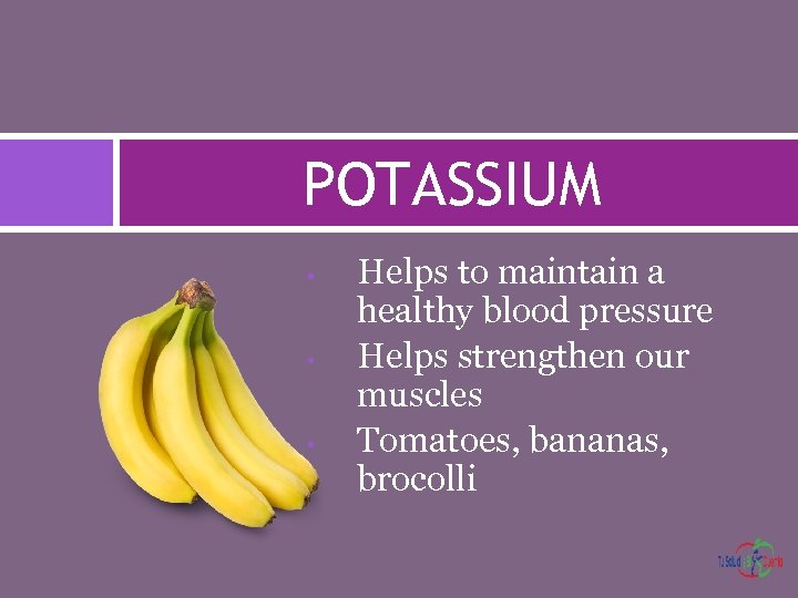 POTASSIUM • • • Helps to maintain a healthy blood pressure Helps strengthen our