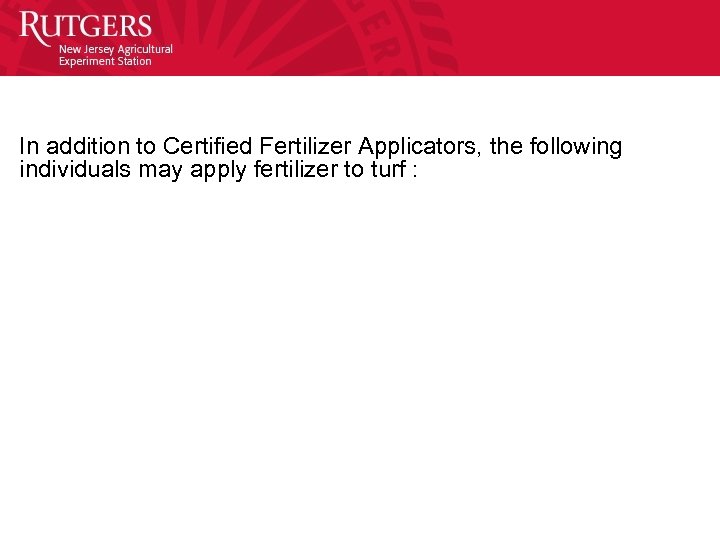 In addition to Certified Fertilizer Applicators, the following individuals may apply fertilizer to turf