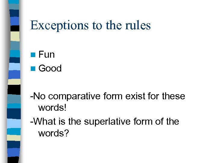 Exceptions to the rules n Fun n Good -No comparative form exist for these