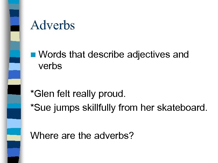 Adverbs n Words that describe adjectives and verbs *Glen felt really proud. *Sue jumps
