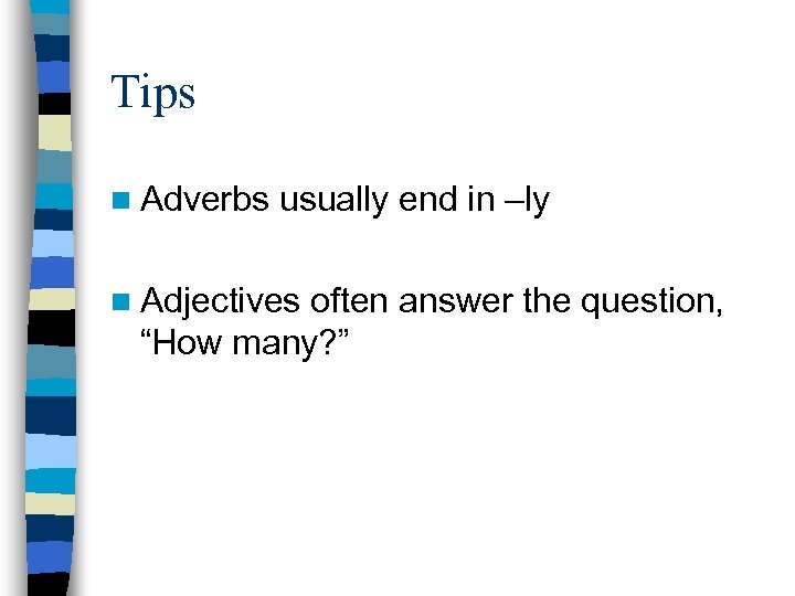 Tips n Adverbs usually end in –ly n Adjectives often answer the question, “How