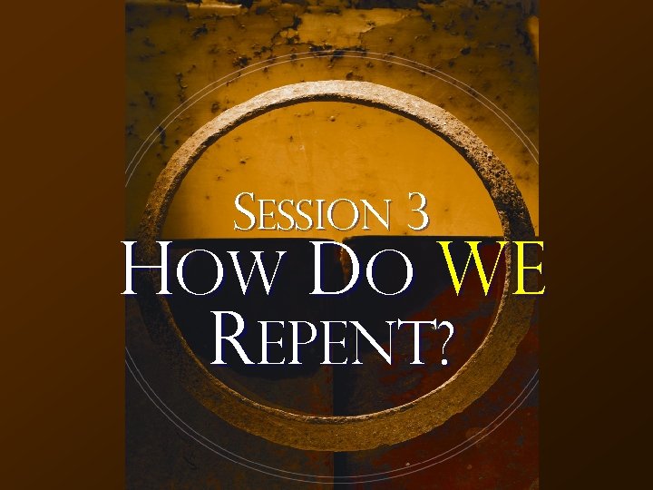 Session 3 How Do We Repent? 