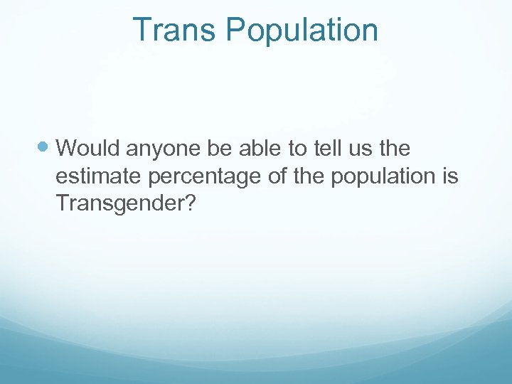 Trans Population Would anyone be able to tell us the estimate percentage of the