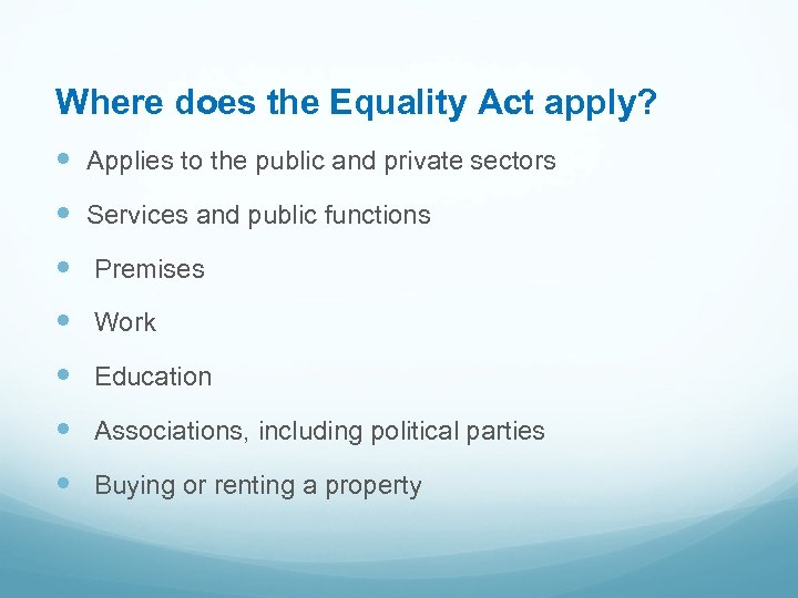 Where does the Equality Act apply? Applies to the public and private sectors Services
