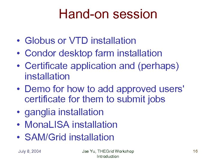 Hand-on session • Globus or VTD installation • Condor desktop farm installation • Certificate