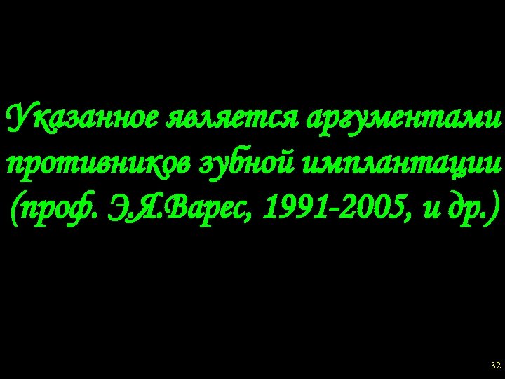 Указанное является аргументами противников зубной имплантации (проф. Э. Я. Варес, 1991 -2005, и др.
